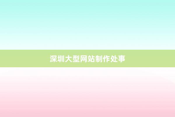 深圳大型网站制作处事